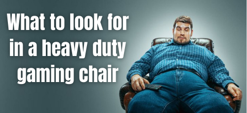 What to look for
in a heavy duty
gaming chair